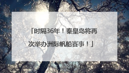 时隔36年！秦皇岛将再次举办洲际帆船赛事！