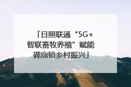 日照联通“5G+智联畜牧养殖”赋能碑廓镇乡村振兴
