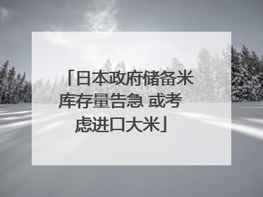 日本政府储备米库存量告急 或考虑进口大米
