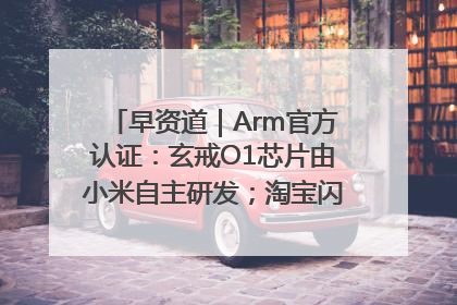早资道｜Arm官方认证：玄戒O1芯片由小米自主研发；淘宝闪购联合饿了么日订单超4000万