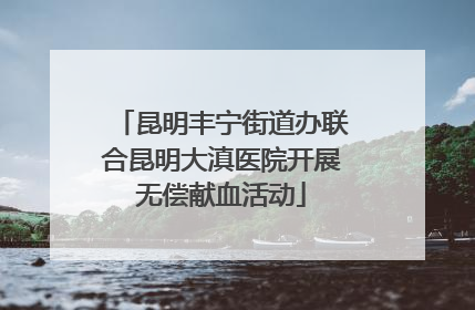 昆明丰宁街道办联合昆明大滇医院开展无偿献血活动