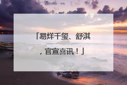 易烊千玺、舒淇，官宣喜讯！