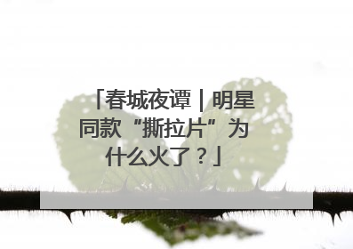 春城夜谭｜明星同款“撕拉片”为什么火了？