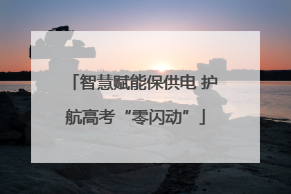 智慧赋能保供电 护航高考“零闪动”