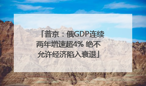 普京：俄GDP连续两年增速超4% 绝不允许经济陷入衰退