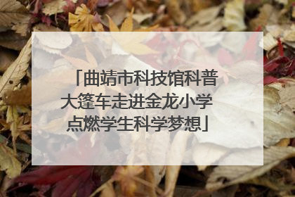 曲靖市科技馆科普大篷车走进金龙小学点燃学生科学梦想