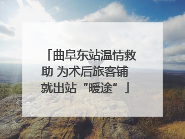 曲阜东站温情救助 为术后旅客铺就出站“暖途”