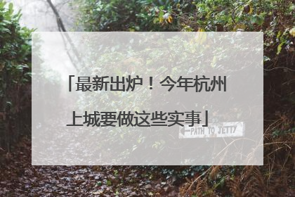 最新出炉！今年杭州上城要做这些实事