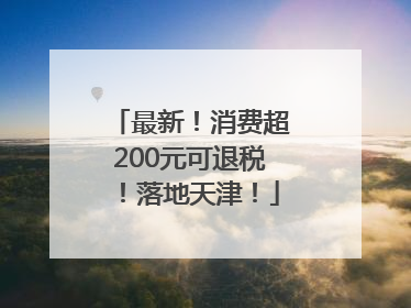 最新！消费超200元可退税！落地天津！