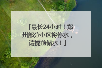 最长24小时！郑州部分小区将停水，请提前储水！