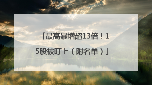最高暴增超13倍！15股被盯上（附名单）