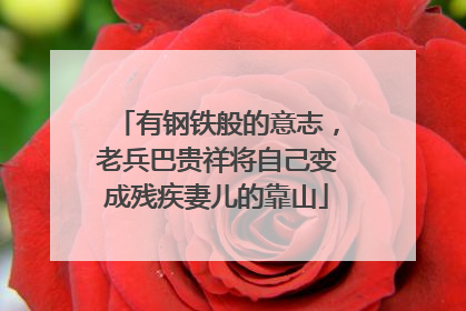 有钢铁般的意志，老兵巴贵祥将自己变成残疾妻儿的靠山