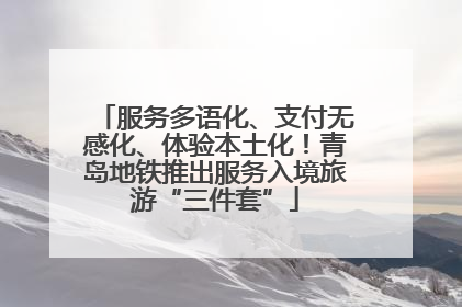 服务多语化、支付无感化、体验本土化！青岛地铁推出服务入境旅游“三件套”