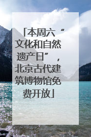 本周六“文化和自然遗产日”，北京古代建筑博物馆免费开放