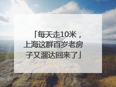 每天走10米，上海这群百岁老房子又溜达回来了
