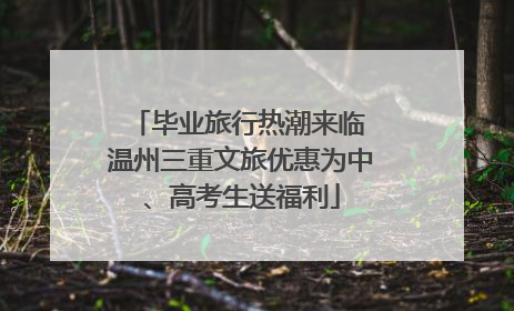 毕业旅行热潮来临 温州三重文旅优惠为中、高考生送福利