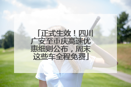 正式生效！四川广安至重庆高速优惠细则公布，周末这些车全程免费
