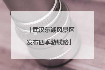 武汉东湖风景区发布四季游线路