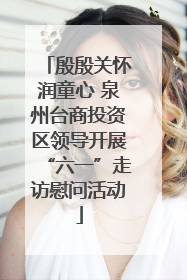 殷殷关怀润童心 泉州台商投资区领导开展“六一”走访慰问活动