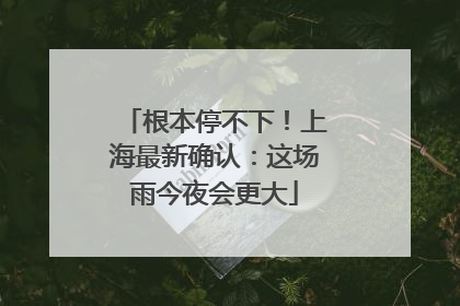 根本停不下！上海最新确认：这场雨今夜会更大
