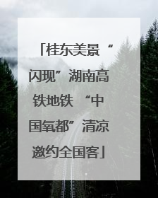 桂东美景“闪现”湖南高铁地铁 “中国氧都”清凉邀约全国客