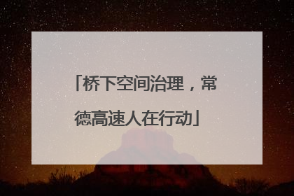桥下空间治理，常德高速人在行动