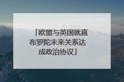 欧盟与英国就直布罗陀未来关系达成政治协议