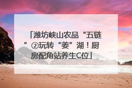 潍坊峡山农品“五链”②玩转“姜”湖！厨房配角站养生C位