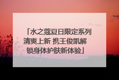 水之蔻夏日限定系列清爽上新 携王俊凯解锁身体护肤新体验