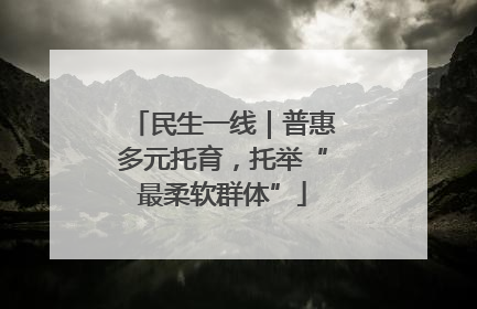 民生一线｜普惠多元托育，托举“最柔软群体”