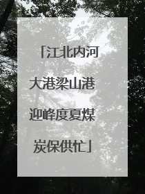 江北内河大港梁山港迎峰度夏煤炭保供忙