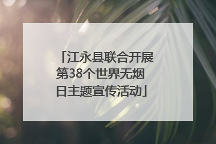 江永县联合开展第38个世界无烟日主题宣传活动