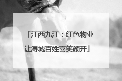 江西九江：红色物业让浔城百姓喜笑颜开