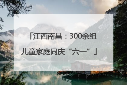 江西南昌：300余组儿童家庭同庆“六一”