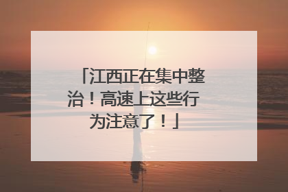 江西正在集中整治！高速上这些行为注意了！
