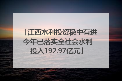 江西水利投资稳中有进 今年已落实全社会水利投入192.97亿元