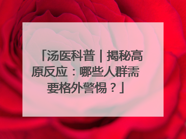汤医科普｜揭秘高原反应：哪些人群需要格外警惕？