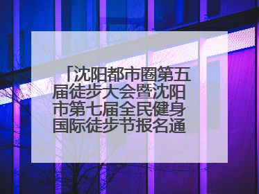 沈阳都市圈第五届徒步大会暨沈阳市第七届全民健身国际徒步节报名通道开启