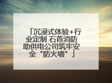 沉浸式体验+行业定制 石首消防助供电公司筑牢安全“防火墙”