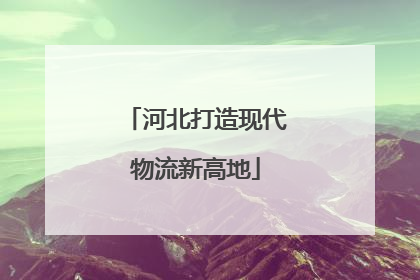 河北打造现代物流新高地