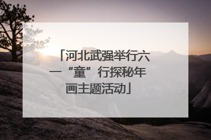 河北武强举行六一“童”行探秘年画主题活动