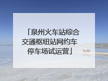 泉州火车站综合交通枢纽站网约车停车场试运营