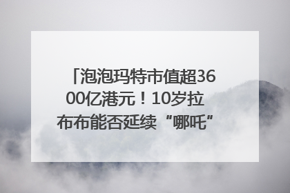 泡泡玛特市值超3600亿港元！10岁拉布布能否延续“哪吒”神话？｜热财经