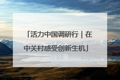 活力中国调研行｜在中关村感受创新生机