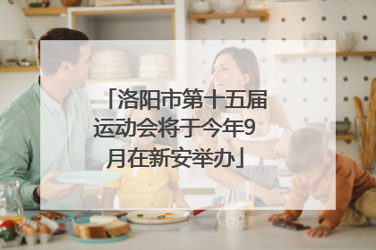 洛阳市第十五届运动会将于今年9月在新安举办