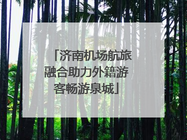 济南机场航旅融合助力外籍游客畅游泉城