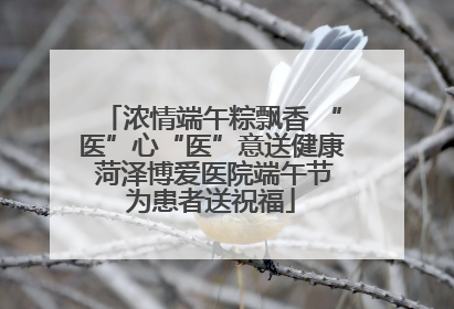 浓情端午粽飘香 “医”心“医”意送健康 菏泽博爱医院端午节为患者送祝福
