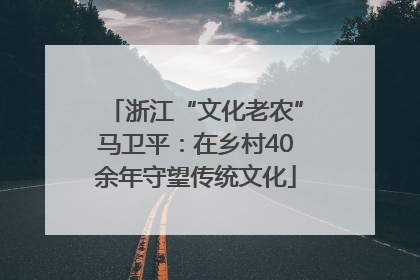 浙江“文化老农”马卫平：在乡村40余年守望传统文化