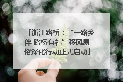 浙江路桥：“一路乡伴 路桥有礼”移风易俗深化行动正式启动