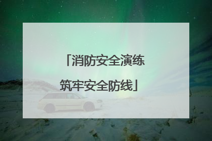 消防安全演练筑牢安全防线